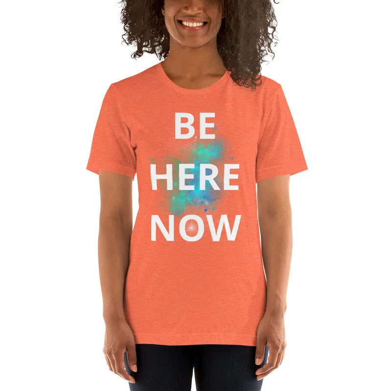 Be Here Now - Unisex T-shirt lots of options