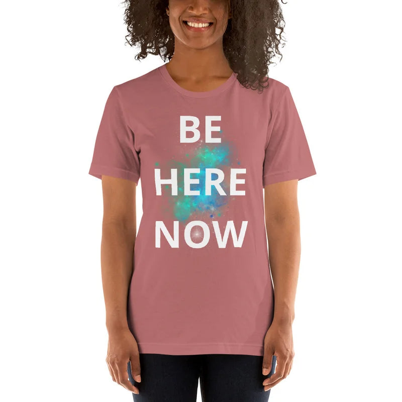 Be Here Now - Unisex T-shirt lots of options