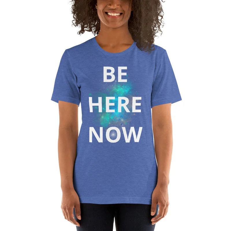 Be Here Now - Unisex T-shirt lots of options