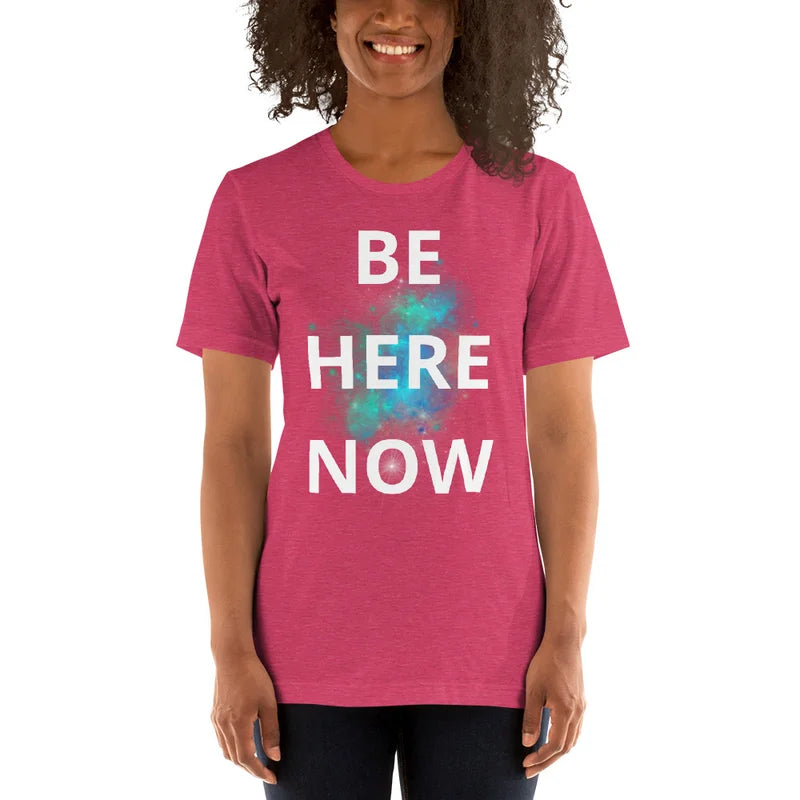 Be Here Now - Unisex T-shirt lots of options